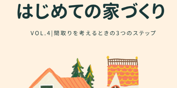 【はじめての家づくり Vol.4】間取りを考えるときの3つのステップ