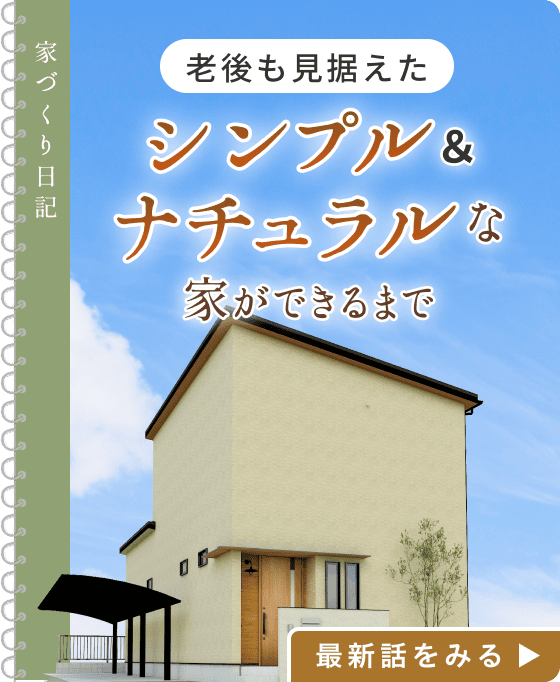 家づくり日記「老後も見据えたシンプル＆ナチュラルな家」