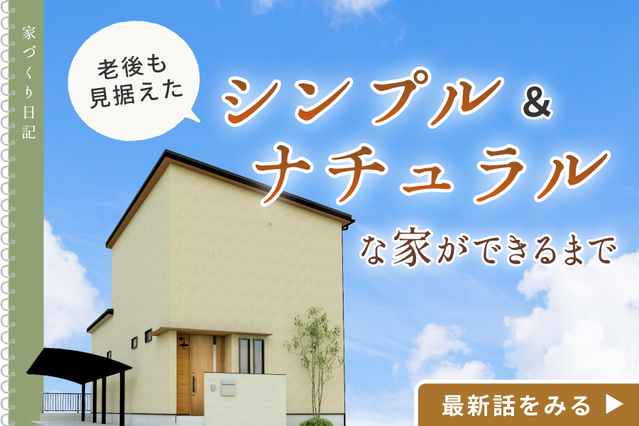 家づくり日記「老後も見据えたシンプル＆ナチュラルな家」